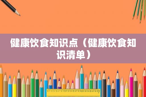 健康饮食知识点（健康饮食知识清单）