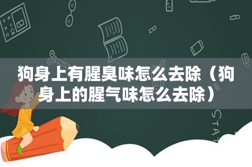 狗身上有腥臭味怎么去除（狗身上的腥气味怎么去除）