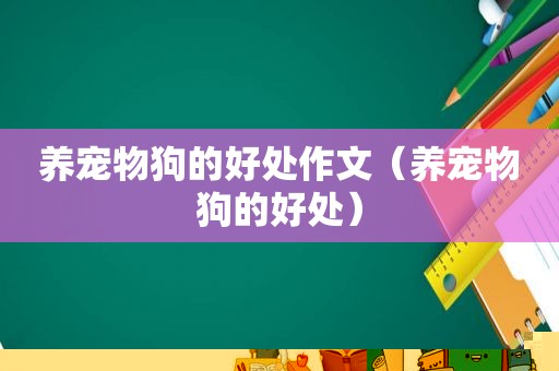 养宠物狗的好处作文（养宠物狗的好处）