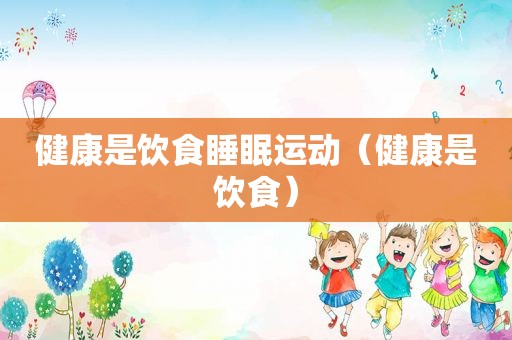 健康是饮食睡眠运动（健康是饮食）