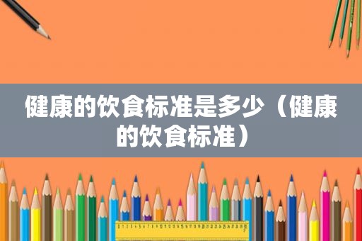 健康的饮食标准是多少（健康的饮食标准）
