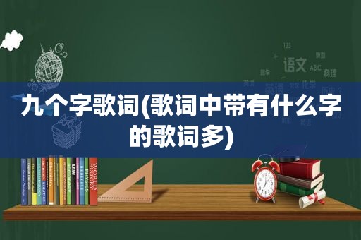 九个字歌词(歌词中带有什么字的歌词多)