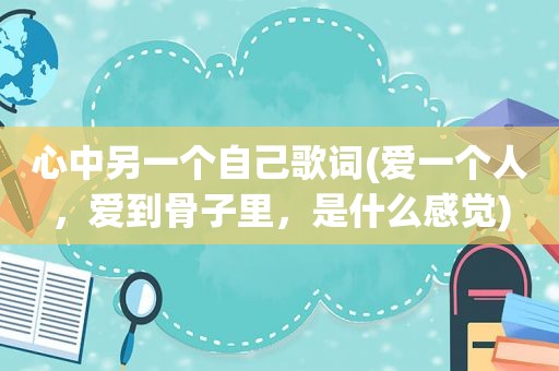 心中另一个自己歌词(爱一个人，爱到骨子里，是什么感觉)