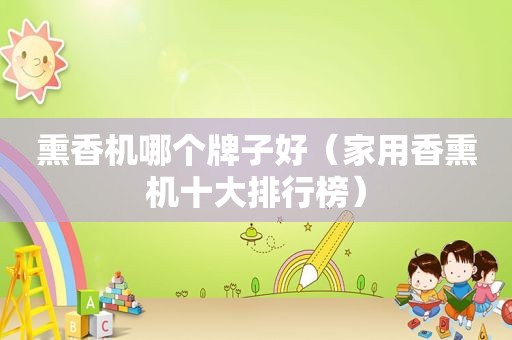 熏香机哪个牌子好（家用香熏机十大排行榜）