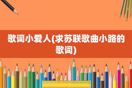歌词小爱人(求苏联歌曲小路的歌词)