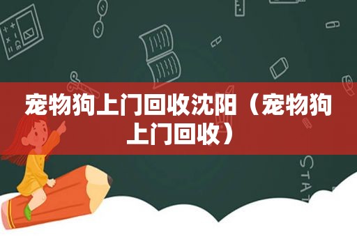 宠物狗上门回收沈阳（宠物狗上门回收）