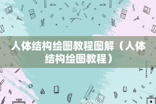 人体结构绘图教程图解（人体结构绘图教程）