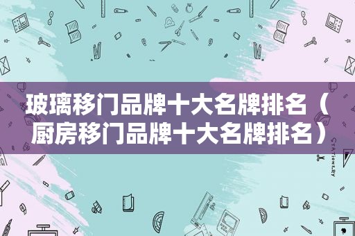 玻璃移门品牌十大名牌排名（厨房移门品牌十大名牌排名）