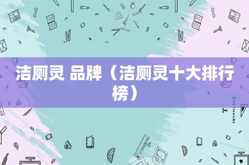 洁厕灵 品牌（洁厕灵十大排行榜）