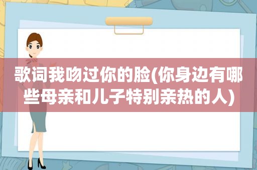 歌词我吻过你的脸(你身边有哪些母亲和儿子特别亲热的人)