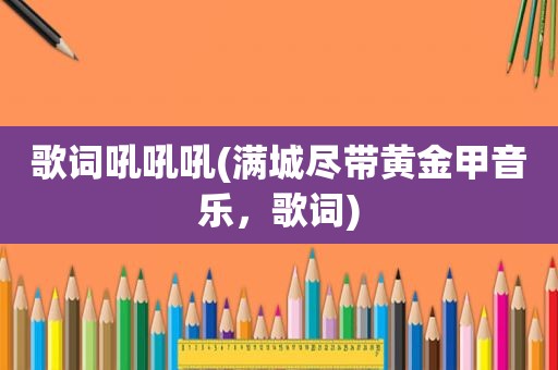 歌词吼吼吼(满城尽带黄金甲音乐，歌词)