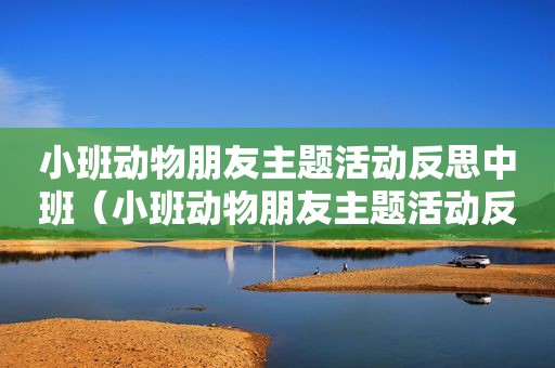 小班动物朋友主题活动反思中班（小班动物朋友主题活动反思）