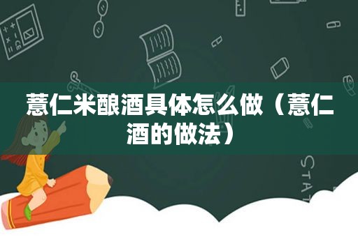 薏仁米酿酒具体怎么做（薏仁酒的做法）