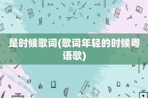 是时候歌词(歌词年轻的时候粤语歌)