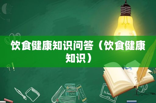 饮食健康知识问答（饮食健康知识）