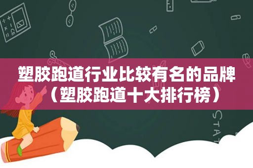 塑胶跑道行业比较有名的品牌（塑胶跑道十大排行榜）