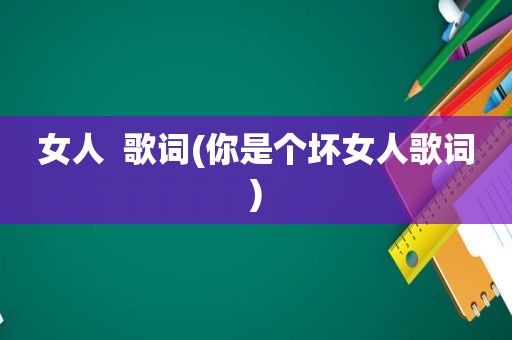 女人  歌词(你是个坏女人歌词)