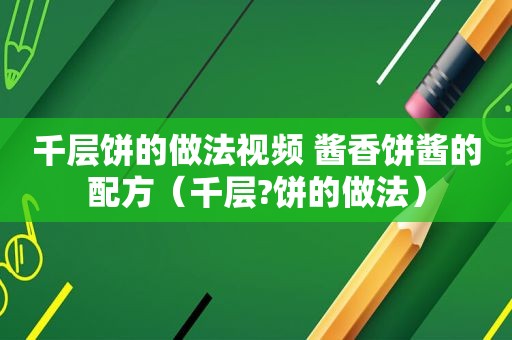 千层饼的做法视频 酱香饼酱的配方（千层?饼的做法）