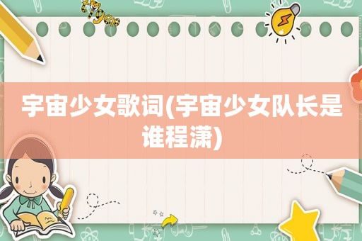 宇宙少女歌词(宇宙少女队长是谁程潇)