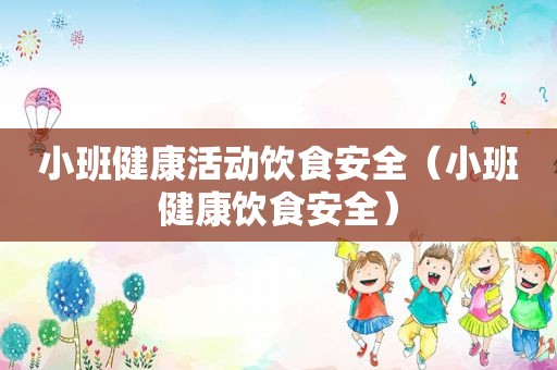 小班健康活动饮食安全（小班健康饮食安全）