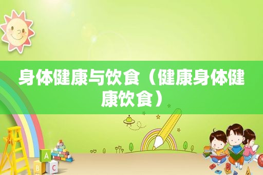 身体健康与饮食（健康身体健康饮食）