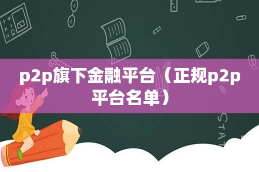p2p旗下金融平台（正规p2p平台名单）