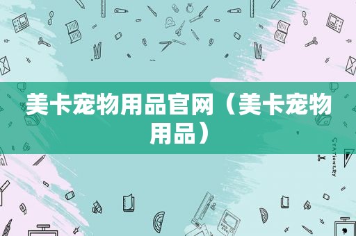 美卡宠物用品官网（美卡宠物用品）