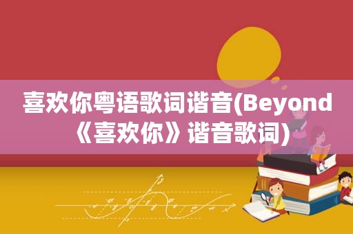 喜欢你粤语歌词谐音(Beyond《喜欢你》谐音歌词)