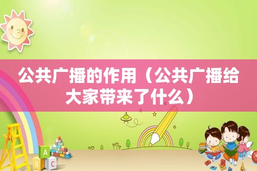 公共广播的作用（公共广播给大家带来了什么）