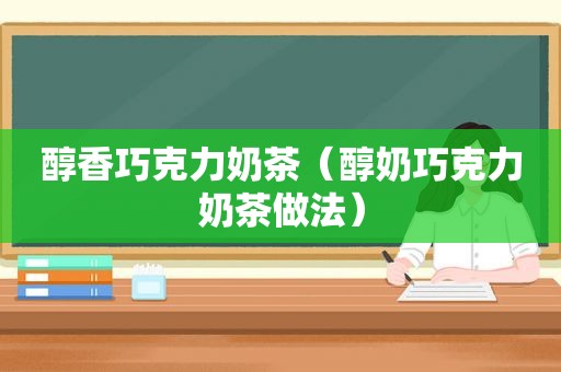 醇香巧克力奶茶（醇奶巧克力奶茶做法）