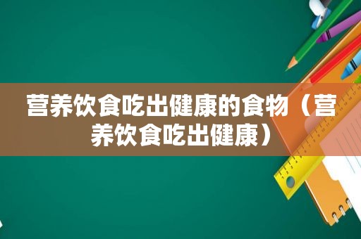 营养饮食吃出健康的食物（营养饮食吃出健康）