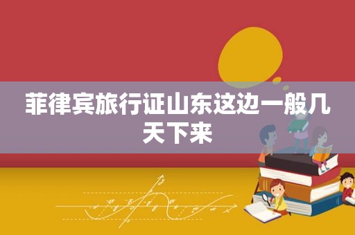 菲律宾旅行证山东这边一般几天下来
