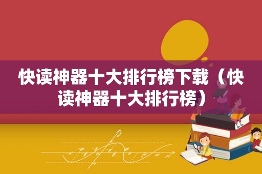 快读神器十大排行榜下载（快读神器十大排行榜）