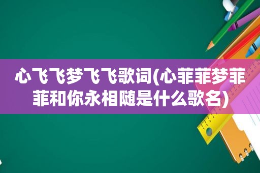 心飞飞梦飞飞歌词(心菲菲梦菲菲和你永相随是什么歌名)