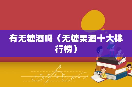 有无糖酒吗（无糖果酒十大排行榜）