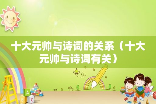 十大元帅与诗词的关系（十大元帅与诗词有关）