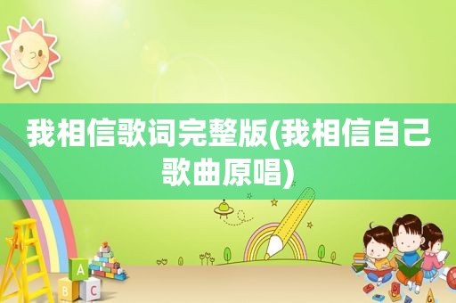 我相信歌词完整版(我相信自己歌曲原唱)