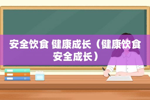 安全饮食 健康成长（健康饮食安全成长）