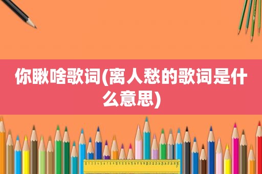 你瞅啥歌词(离人愁的歌词是什么意思)