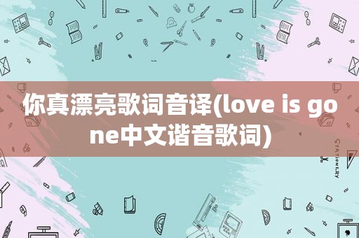 你真漂亮歌词音译(love is gone中文谐音歌词)