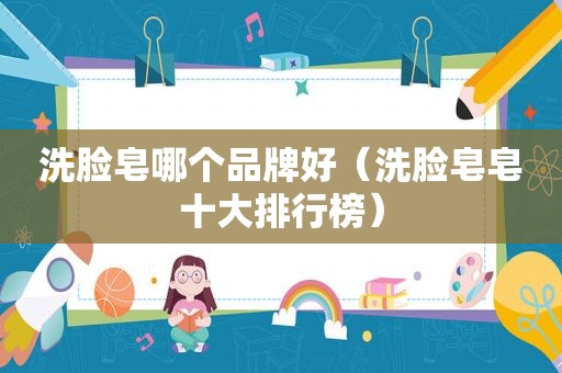 洗脸皂哪个品牌好（洗脸皂皂十大排行榜）