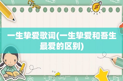 一生挚爱歌词(一生挚爱和吾生最爱的区别)