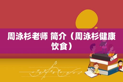 周泳杉老师 简介（周泳杉健康饮食）