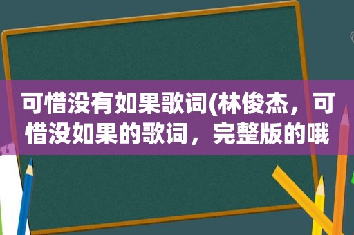 可惜没有如果歌词(林俊杰，可惜没如果的歌词，完整版的哦)