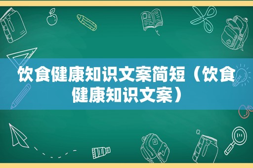 饮食健康知识文案简短（饮食健康知识文案）
