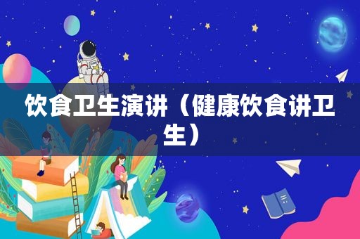 饮食卫生演讲（健康饮食讲卫生）