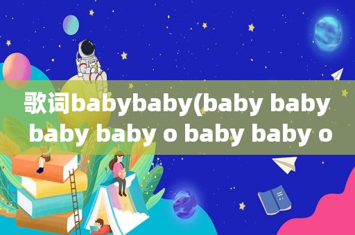 歌词babybaby(baby baby baby baby o baby baby o baby歌词是什么歌)