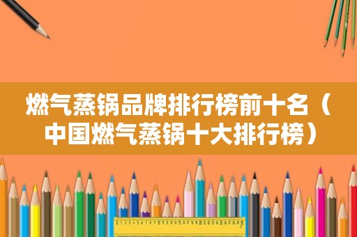 燃气蒸锅品牌排行榜前十名（中国燃气蒸锅十大排行榜）