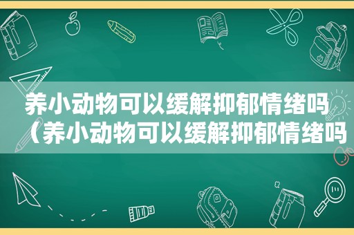 养小动物可以缓解抑郁情绪吗（养小动物可以缓解抑郁情绪吗）