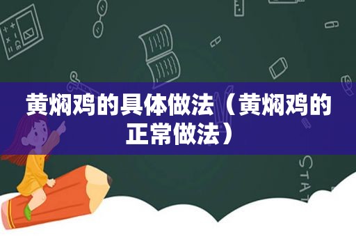 黄焖鸡的具体做法（黄焖鸡的正常做法）